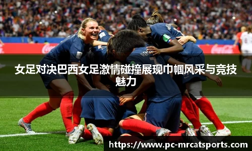 女足对决巴西女足激情碰撞展现巾帼风采与竞技魅力